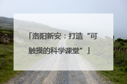 洛阳新安：打造“可触摸的科学课堂”
