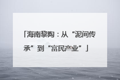 海南黎陶：从“泥间传承”到“富民产业”