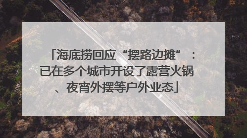 海底捞回应“摆路边摊”：已在多个城市开设了露营火锅、夜宵外摆等户外业态