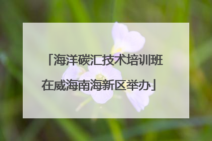 海洋碳汇技术培训班在威海南海新区举办