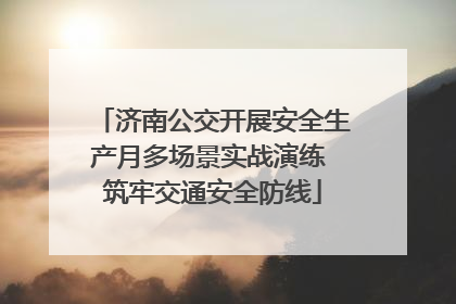 济南公交开展安全生产月多场景实战演练 筑牢交通安全防线
