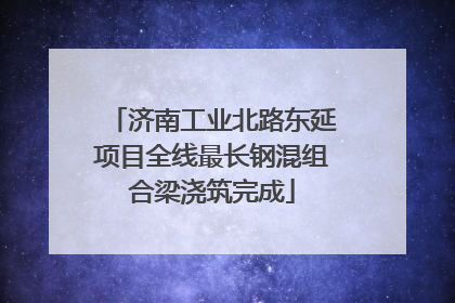 济南工业北路东延项目全线最长钢混组合梁浇筑完成