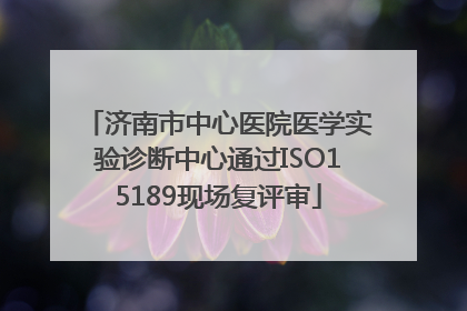 济南市中心医院医学实验诊断中心通过ISO15189现场复评审