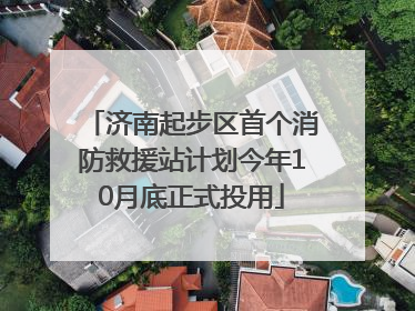 济南起步区首个消防救援站计划今年10月底正式投用