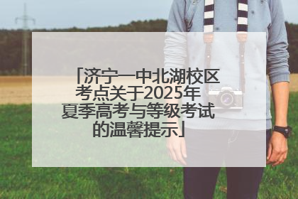 济宁一中北湖校区考点关于2025年夏季高考与等级考试的温馨提示