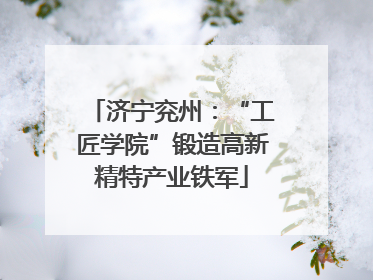 济宁兖州：“工匠学院”锻造高新精特产业铁军
