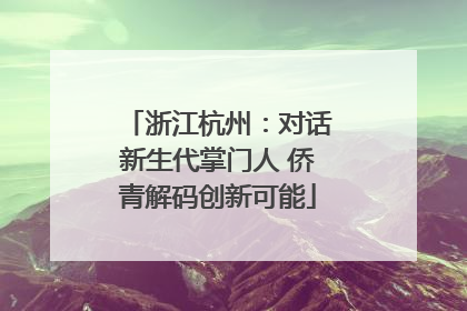 浙江杭州：对话新生代掌门人 侨青解码创新可能