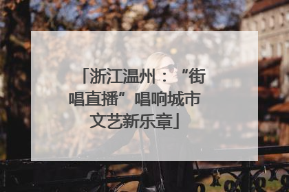 浙江温州：“街唱直播”唱响城市文艺新乐章