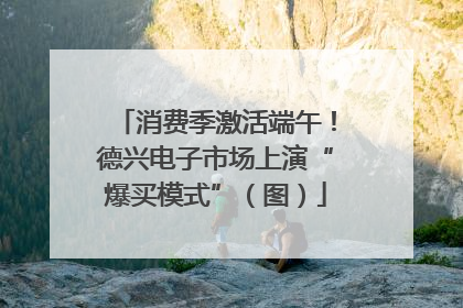消费季激活端午！德兴电子市场上演“爆买模式”（图）