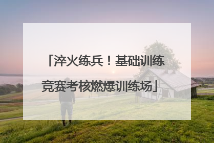 淬火练兵！基础训练竞赛考核燃爆训练场