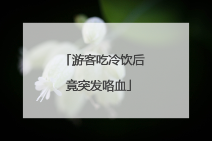 游客吃冷饮后竟突发咯血