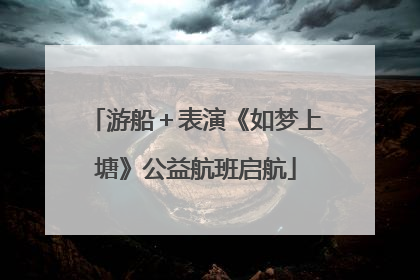 游船＋表演《如梦上塘》公益航班启航
