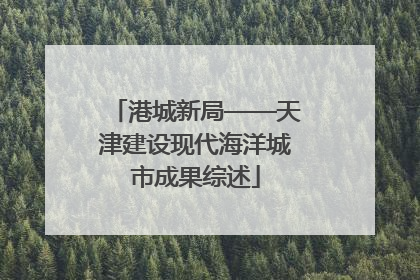 港城新局——天津建设现代海洋城市成果综述