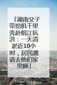 湖南父子带挖机千里奔赴榕江抗洪：一天清淤近10小时，居民邀请去他们家里睡