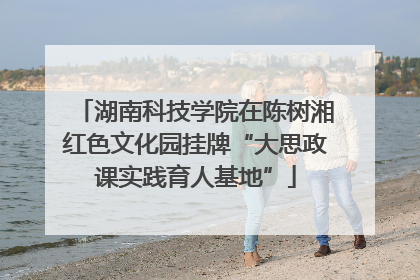 湖南科技学院在陈树湘红色文化园挂牌“大思政课实践育人基地”