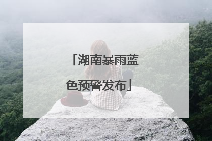 湖南暴雨蓝色预警发布