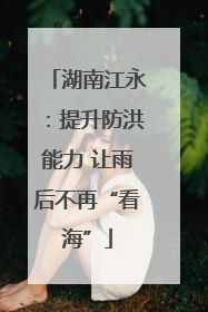 湖南江永：提升防洪能力 让雨后不再“看海”