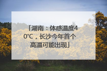 湖南：体感温度40℃，长沙今年首个高温可能出现