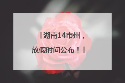 湖南14市州，放假时间公布！