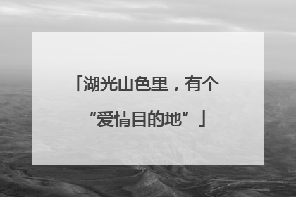 湖光山色里，有个“爱情目的地”