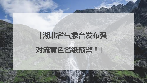 湖北省气象台发布强对流黄色省级预警！