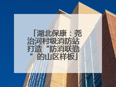 湖北保康：尧治河村级消防站打造“防消联勤”的山区样板