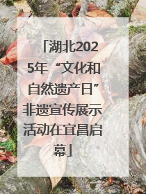 湖北2025年“文化和自然遗产日”非遗宣传展示活动在宜昌启幕