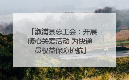 溆浦县总工会：开展暖心关爱活动 为快递员权益保障护航