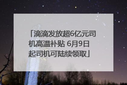 滴滴发放超6亿元司机高温补贴 6月9日起司机可陆续领取