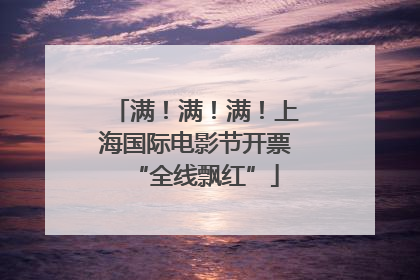 满！满！满！上海国际电影节开票“全线飘红”