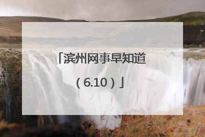 滨州网事早知道（6.10）