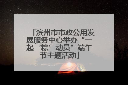 滨州市市政公用发展服务中心举办“一起‘粽’动员”端午节主题活动