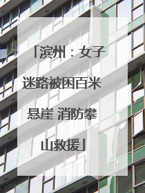 滨州：女子迷路被困百米悬崖 消防攀山救援