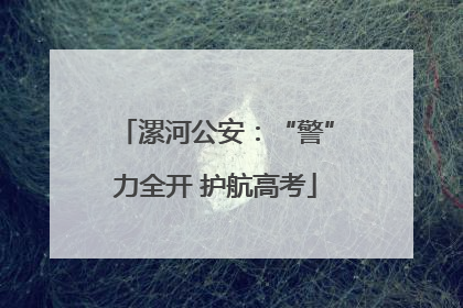 漯河公安：“警”力全开 护航高考
