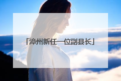 漳州新任一位副县长