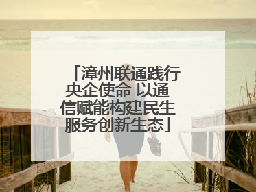 漳州联通践行央企使命 以通信赋能构建民生服务创新生态