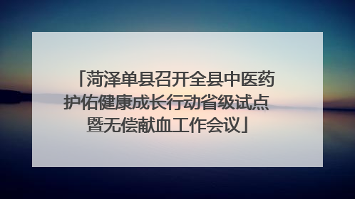 菏泽单县召开全县中医药护佑健康成长行动省级试点暨无偿献血工作会议