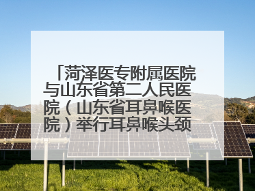 菏泽医专附属医院与山东省第二人民医院（山东省耳鼻喉医院）举行耳鼻喉头颈外科专科联盟签约揭牌仪式