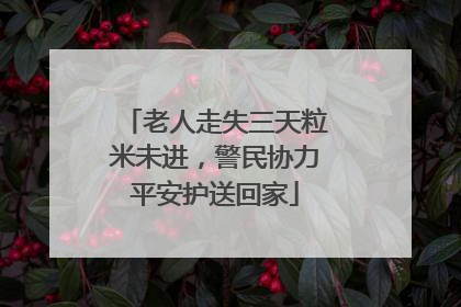 老人走失三天粒米未进，警民协力平安护送回家