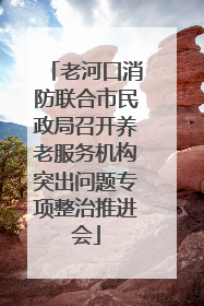 老河口消防联合市民政局召开养老服务机构突出问题专项整治推进会