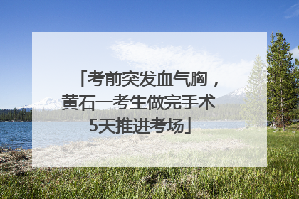考前突发血气胸，黄石一考生做完手术5天推进考场