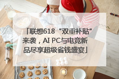 联想618“双重补贴”来袭，AI PC与电竞新品尽享超级省钱盛宴