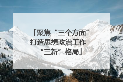 聚焦“三个方面” 打造思想政治工作“三新”格局