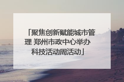 聚焦创新赋能城市管理 郑州市政中心举办科技活动周活动