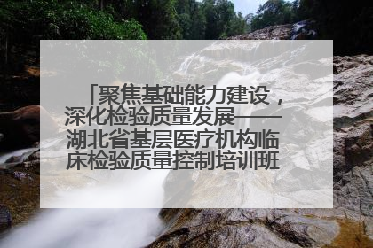 聚焦基础能力建设，深化检验质量发展——湖北省基层医疗机构临床检验质量控制培训班（孝感站）成功举办