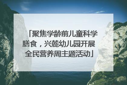 聚焦学龄前儿童科学膳食，兴麓幼儿园开展全民营养周主题活动