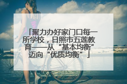 聚力办好家门口每一所学校，日照市五莲教育——从“基本均衡”迈向“优质均衡”