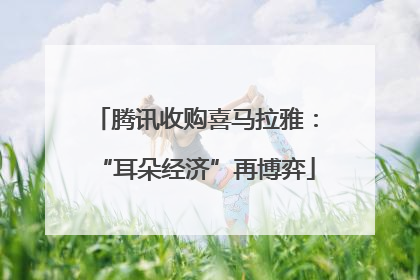 腾讯收购喜马拉雅：“耳朵经济”再博弈