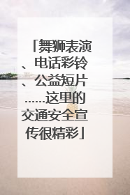 舞狮表演、电话彩铃、公益短片……这里的交通安全宣传很精彩