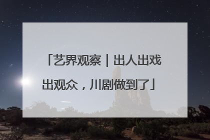 艺界观察｜出人出戏出观众，川剧做到了